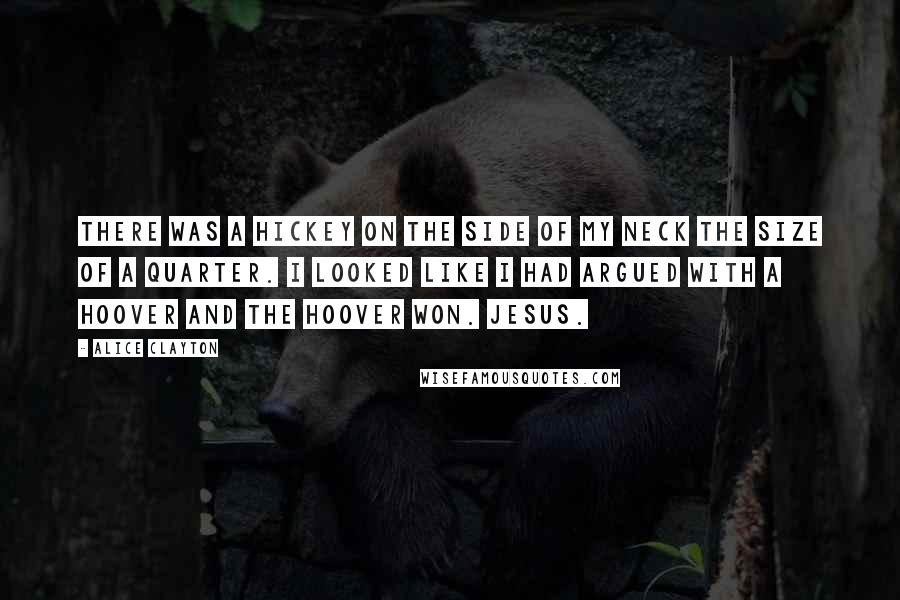 Alice Clayton Quotes: There was a hickey on the side of my neck the size of a quarter. I looked like I had argued with a Hoover and the Hoover won. Jesus.