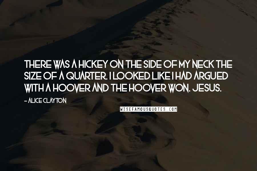 Alice Clayton Quotes: There was a hickey on the side of my neck the size of a quarter. I looked like I had argued with a Hoover and the Hoover won. Jesus.