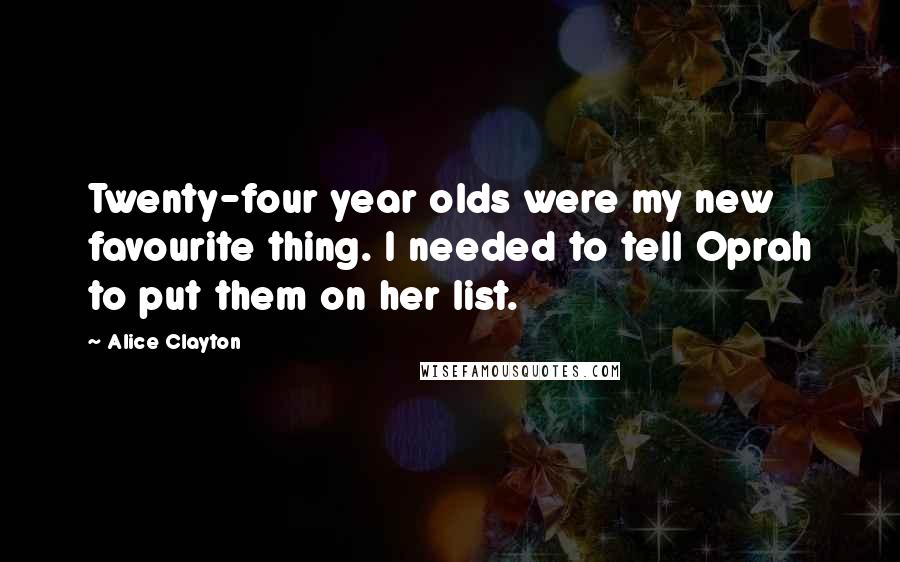 Alice Clayton Quotes: Twenty-four year olds were my new favourite thing. I needed to tell Oprah to put them on her list.