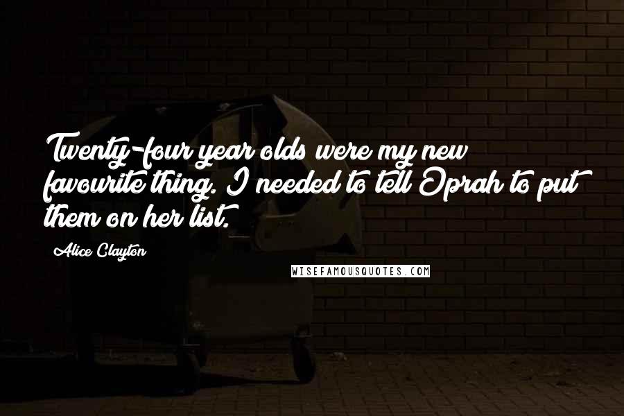 Alice Clayton Quotes: Twenty-four year olds were my new favourite thing. I needed to tell Oprah to put them on her list.