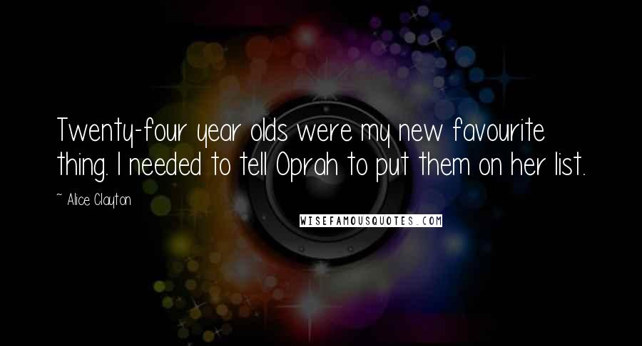 Alice Clayton Quotes: Twenty-four year olds were my new favourite thing. I needed to tell Oprah to put them on her list.