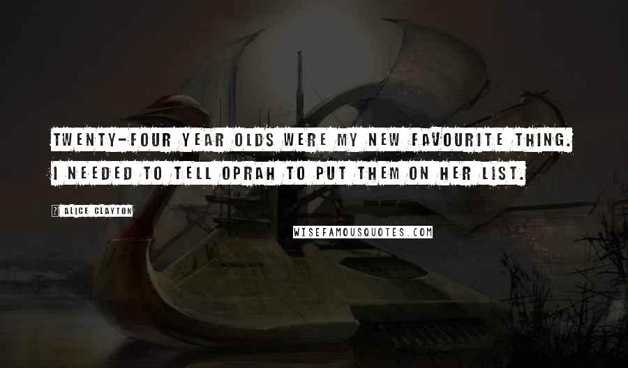 Alice Clayton Quotes: Twenty-four year olds were my new favourite thing. I needed to tell Oprah to put them on her list.