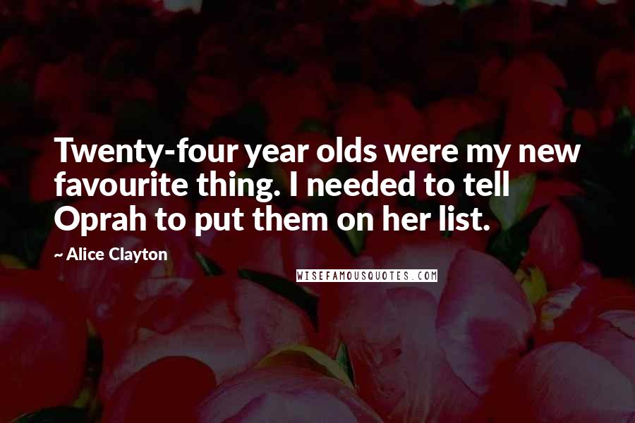 Alice Clayton Quotes: Twenty-four year olds were my new favourite thing. I needed to tell Oprah to put them on her list.