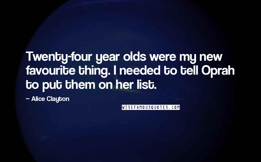 Alice Clayton Quotes: Twenty-four year olds were my new favourite thing. I needed to tell Oprah to put them on her list.