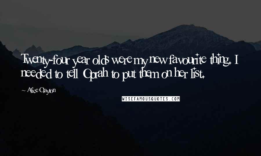Alice Clayton Quotes: Twenty-four year olds were my new favourite thing. I needed to tell Oprah to put them on her list.