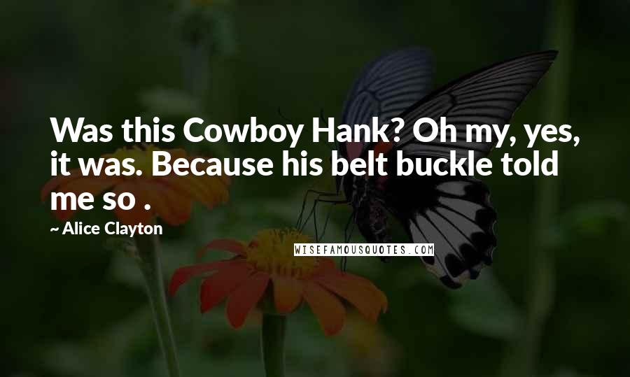 Alice Clayton Quotes: Was this Cowboy Hank? Oh my, yes, it was. Because his belt buckle told me so .