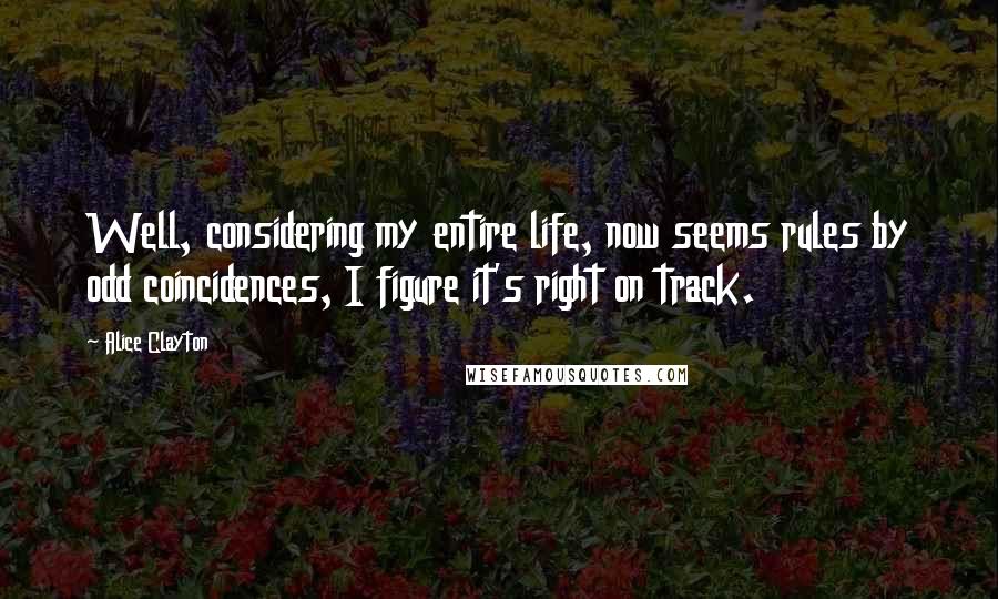 Alice Clayton Quotes: Well, considering my entire life, now seems rules by odd coincidences, I figure it's right on track.