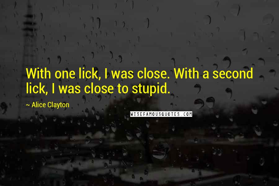 Alice Clayton Quotes: With one lick, I was close. With a second lick, I was close to stupid.