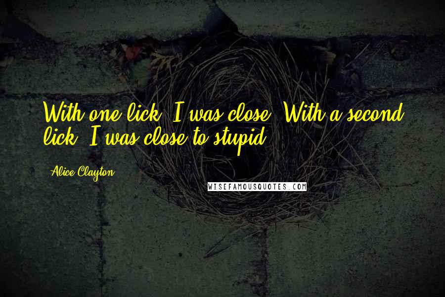 Alice Clayton Quotes: With one lick, I was close. With a second lick, I was close to stupid.