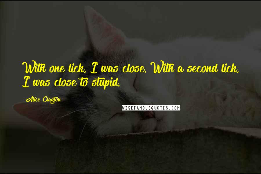 Alice Clayton Quotes: With one lick, I was close. With a second lick, I was close to stupid.