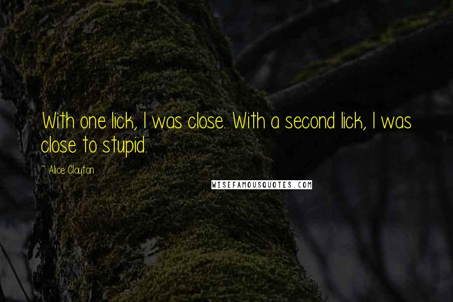 Alice Clayton Quotes: With one lick, I was close. With a second lick, I was close to stupid.