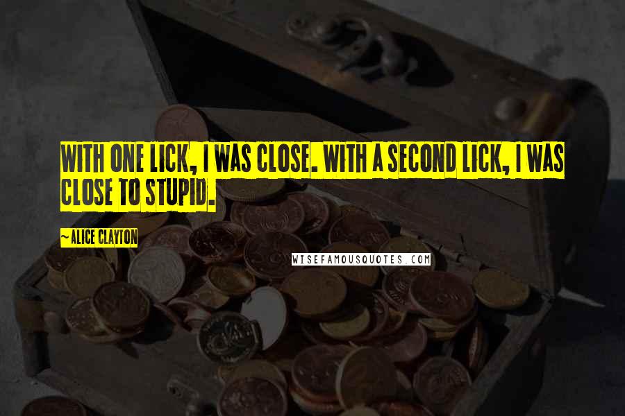 Alice Clayton Quotes: With one lick, I was close. With a second lick, I was close to stupid.