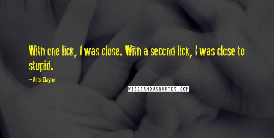 Alice Clayton Quotes: With one lick, I was close. With a second lick, I was close to stupid.