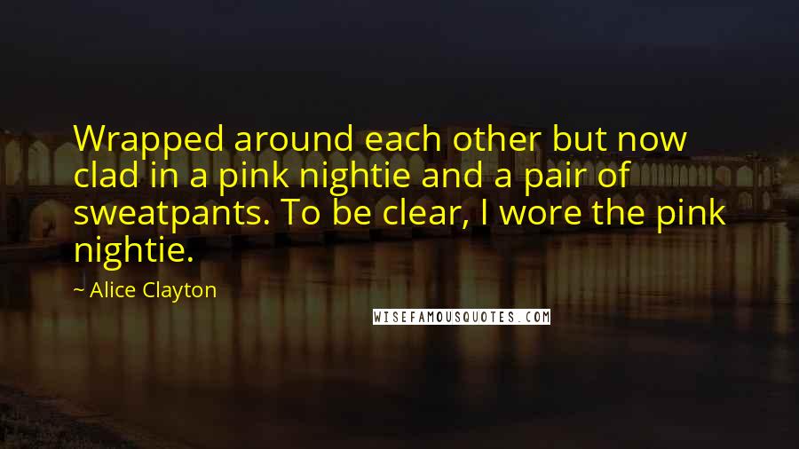 Alice Clayton Quotes: Wrapped around each other but now clad in a pink nightie and a pair of sweatpants. To be clear, I wore the pink nightie.