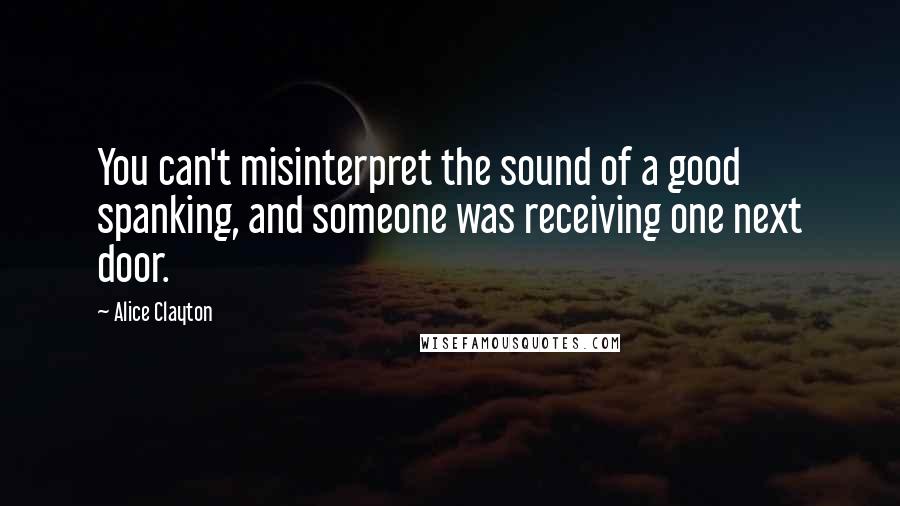 Alice Clayton Quotes: You can't misinterpret the sound of a good spanking, and someone was receiving one next door.