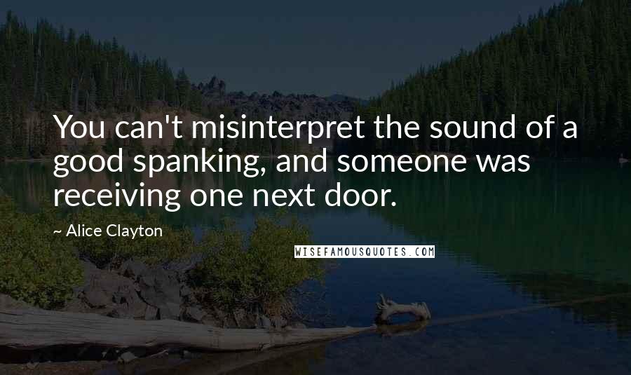 Alice Clayton Quotes: You can't misinterpret the sound of a good spanking, and someone was receiving one next door.