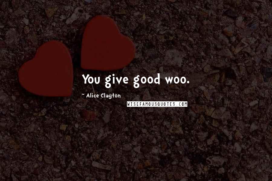 Alice Clayton Quotes: You give good woo.