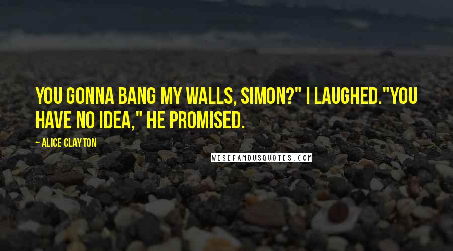 Alice Clayton Quotes: You gonna bang my walls, Simon?" I laughed."You have no idea," he promised.