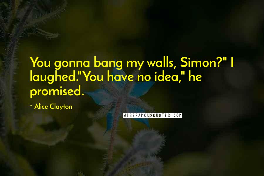 Alice Clayton Quotes: You gonna bang my walls, Simon?" I laughed."You have no idea," he promised.