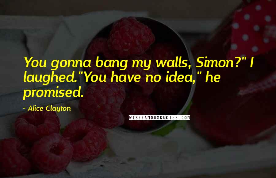 Alice Clayton Quotes: You gonna bang my walls, Simon?" I laughed."You have no idea," he promised.