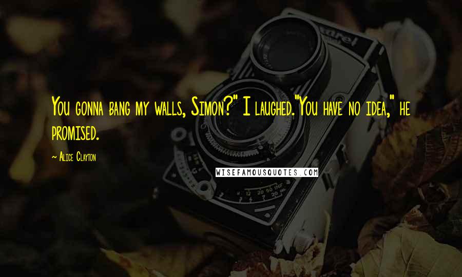 Alice Clayton Quotes: You gonna bang my walls, Simon?" I laughed."You have no idea," he promised.