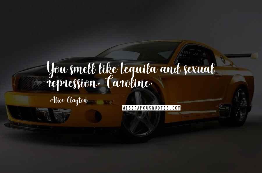 Alice Clayton Quotes: You smell like tequila and sexual repression, Caroline.