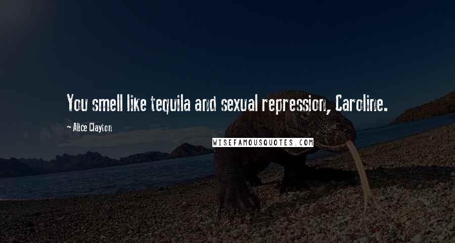 Alice Clayton Quotes: You smell like tequila and sexual repression, Caroline.