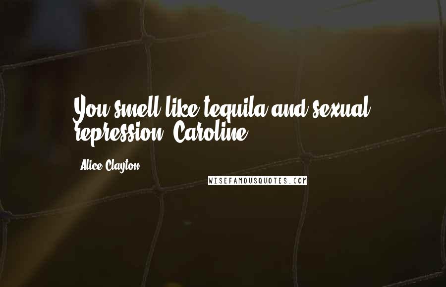 Alice Clayton Quotes: You smell like tequila and sexual repression, Caroline.