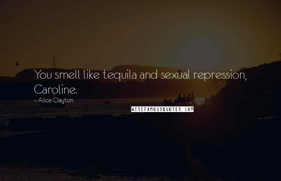 Alice Clayton Quotes: You smell like tequila and sexual repression, Caroline.