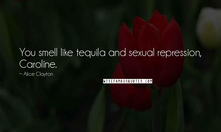 Alice Clayton Quotes: You smell like tequila and sexual repression, Caroline.