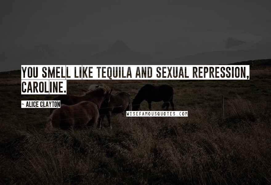 Alice Clayton Quotes: You smell like tequila and sexual repression, Caroline.