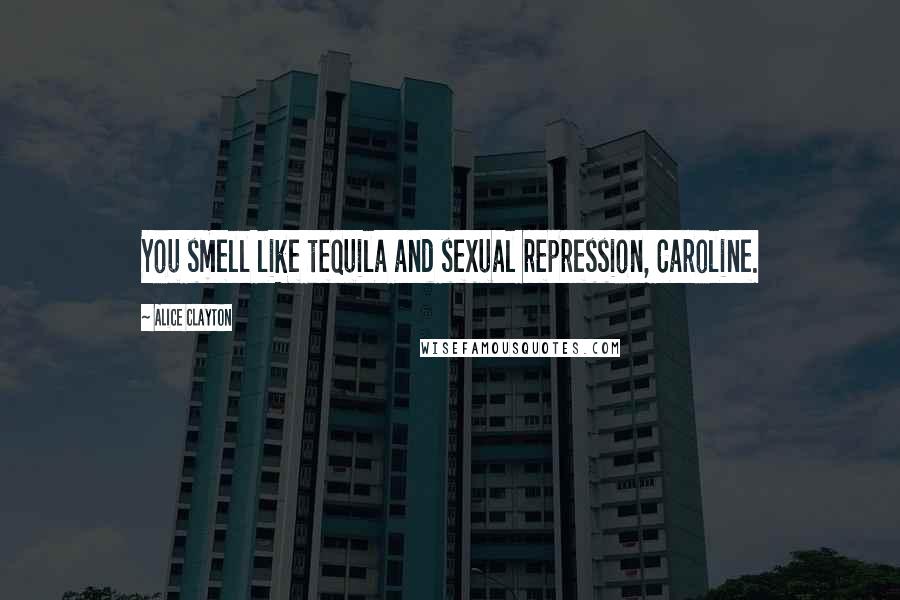 Alice Clayton Quotes: You smell like tequila and sexual repression, Caroline.