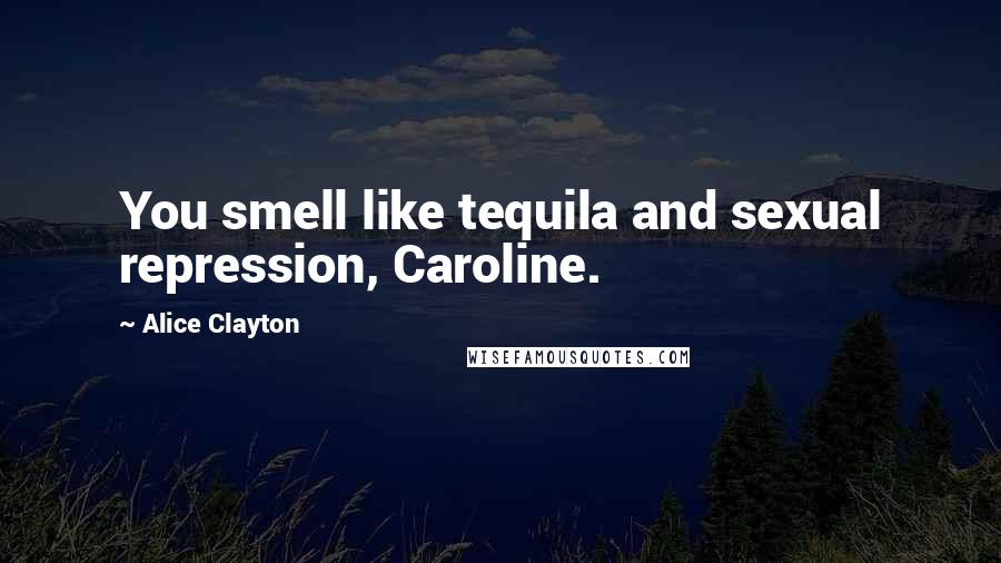 Alice Clayton Quotes: You smell like tequila and sexual repression, Caroline.