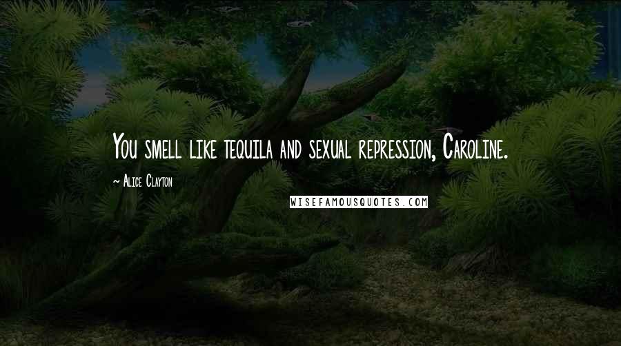 Alice Clayton Quotes: You smell like tequila and sexual repression, Caroline.