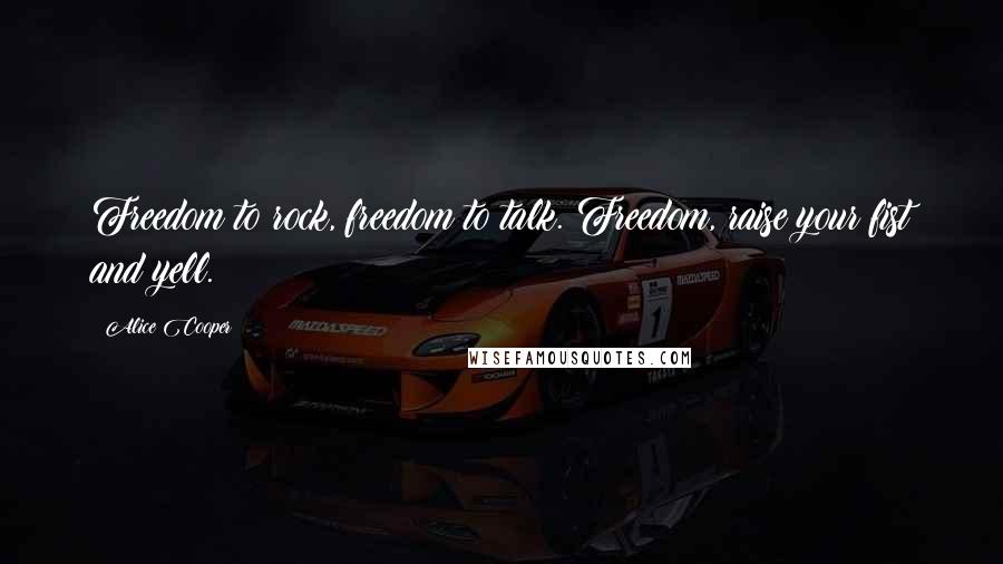 Alice Cooper Quotes: Freedom to rock, freedom to talk. Freedom, raise your fist and yell.
