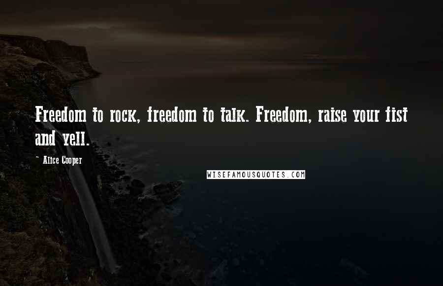 Alice Cooper Quotes: Freedom to rock, freedom to talk. Freedom, raise your fist and yell.