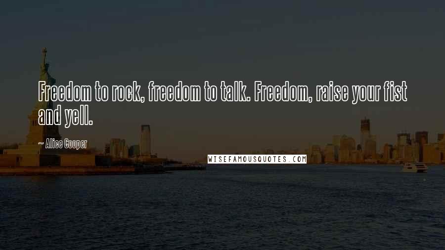Alice Cooper Quotes: Freedom to rock, freedom to talk. Freedom, raise your fist and yell.