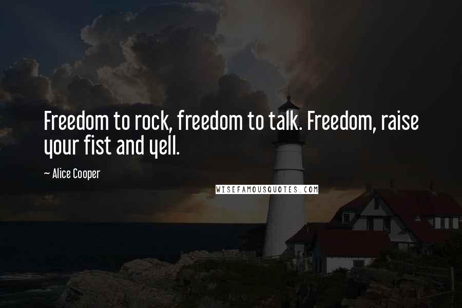 Alice Cooper Quotes: Freedom to rock, freedom to talk. Freedom, raise your fist and yell.