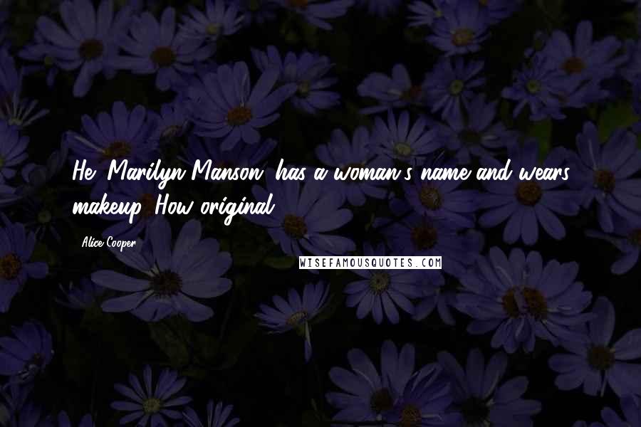 Alice Cooper Quotes: He (Marilyn Manson) has a woman's name and wears makeup. How original.