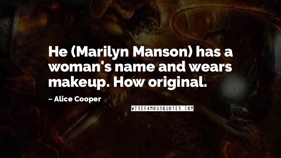 Alice Cooper Quotes: He (Marilyn Manson) has a woman's name and wears makeup. How original.