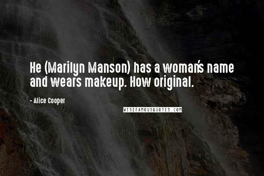 Alice Cooper Quotes: He (Marilyn Manson) has a woman's name and wears makeup. How original.