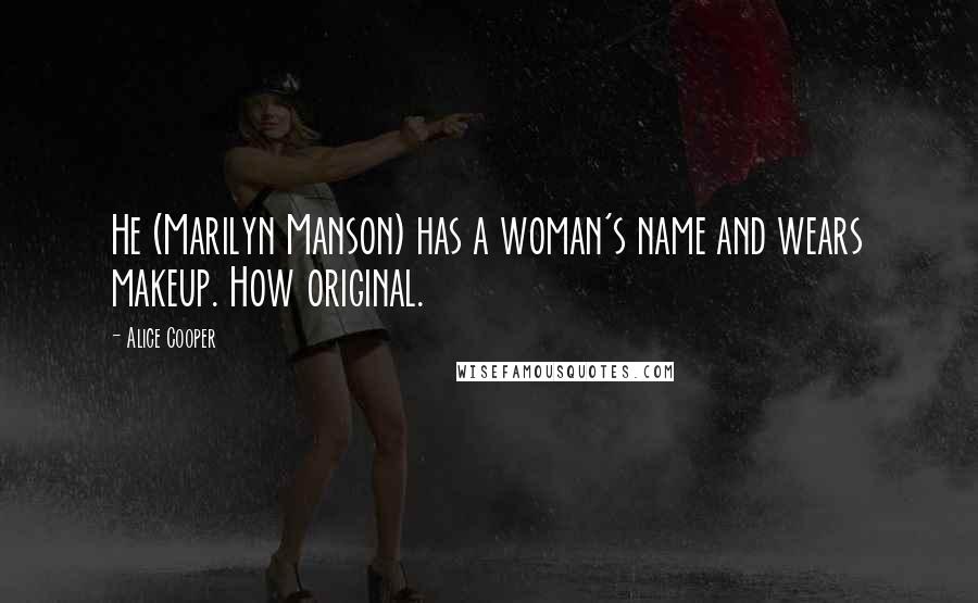 Alice Cooper Quotes: He (Marilyn Manson) has a woman's name and wears makeup. How original.
