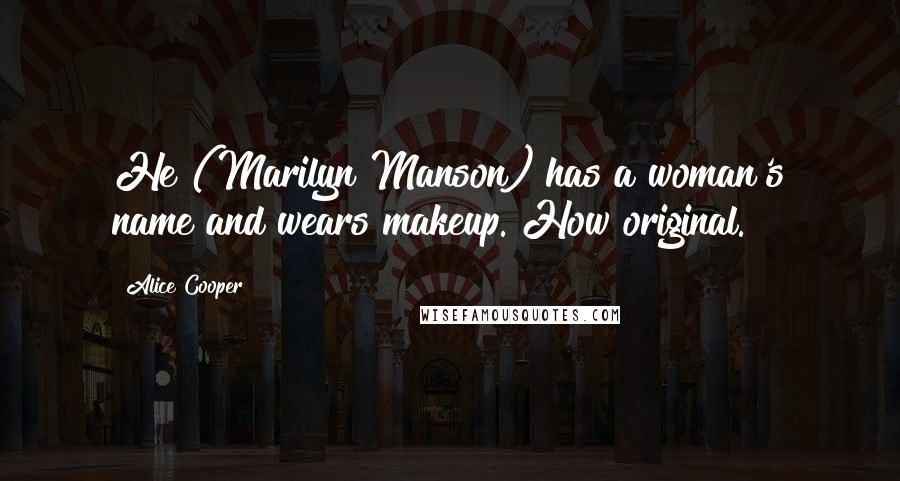 Alice Cooper Quotes: He (Marilyn Manson) has a woman's name and wears makeup. How original.