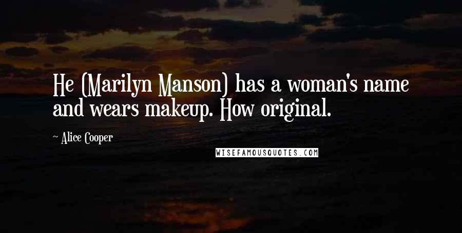 Alice Cooper Quotes: He (Marilyn Manson) has a woman's name and wears makeup. How original.