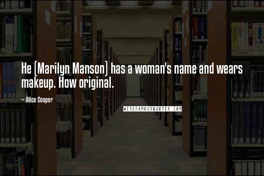 Alice Cooper Quotes: He (Marilyn Manson) has a woman's name and wears makeup. How original.