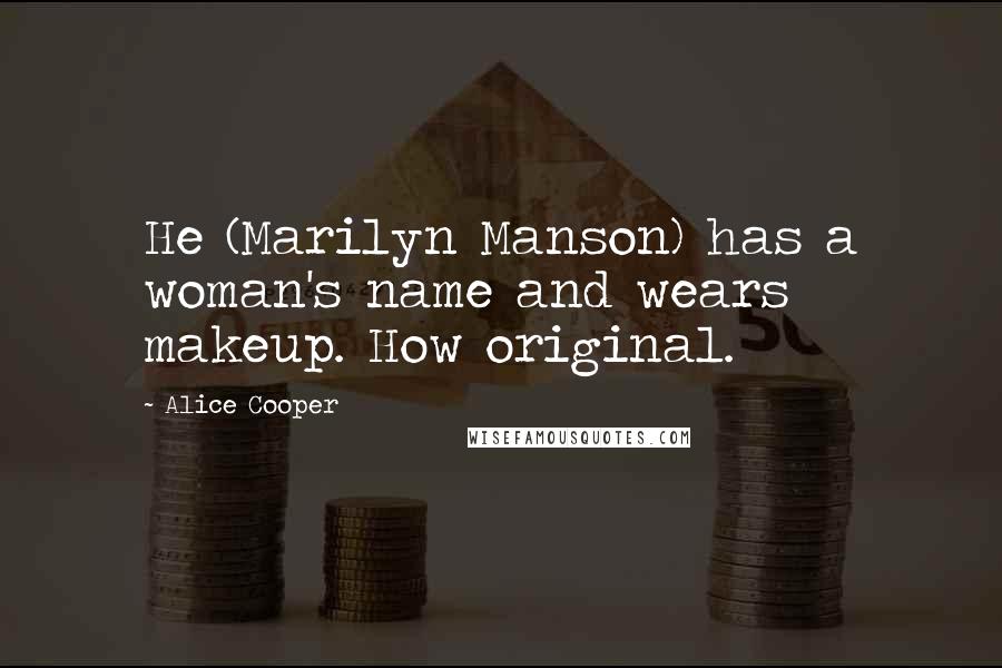 Alice Cooper Quotes: He (Marilyn Manson) has a woman's name and wears makeup. How original.