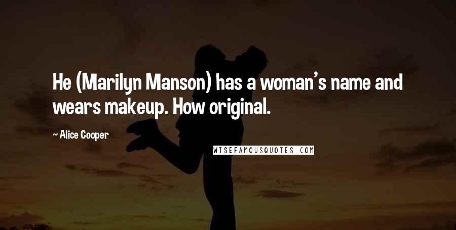 Alice Cooper Quotes: He (Marilyn Manson) has a woman's name and wears makeup. How original.