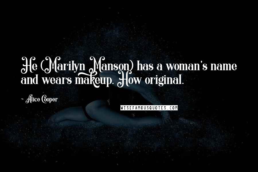Alice Cooper Quotes: He (Marilyn Manson) has a woman's name and wears makeup. How original.
