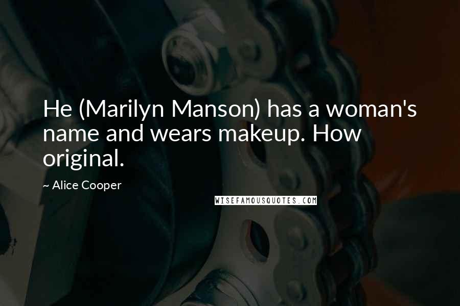 Alice Cooper Quotes: He (Marilyn Manson) has a woman's name and wears makeup. How original.