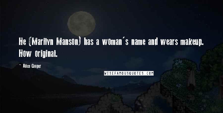 Alice Cooper Quotes: He (Marilyn Manson) has a woman's name and wears makeup. How original.